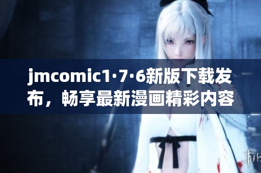 jmcomic1·7·6新版下载发布，畅享最新漫画精彩内容