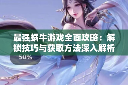 最强蜗牛游戏全面攻略：解锁技巧与获取方法深入解析