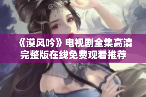 《漠风吟》电视剧全集高清完整版在线免费观看推荐