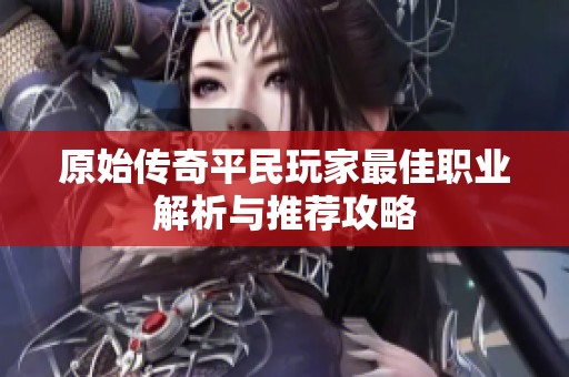 原始传奇平民玩家最佳职业解析与推荐攻略