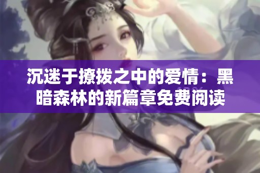 沉迷于撩拨之中的爱情：黑暗森林的新篇章免费阅读