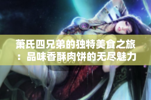 萧氏四兄弟的独特美食之旅：品味香酥肉饼的无尽魅力