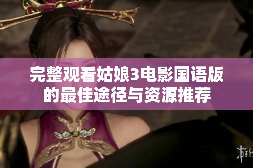 完整观看姑娘3电影国语版的最佳途径与资源推荐
