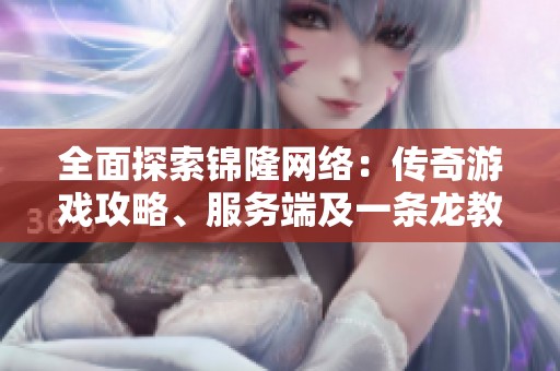全面探索锦隆网络：传奇游戏攻略、服务端及一条龙教学解析