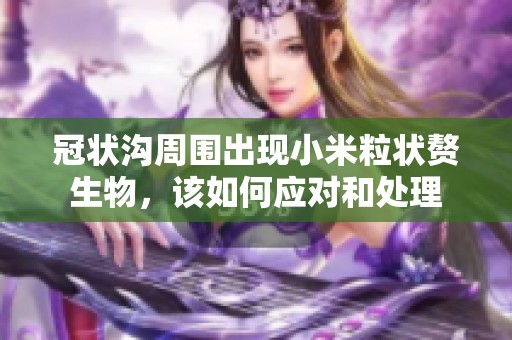 冠状沟周围出现小米粒状赘生物，该如何应对和处理