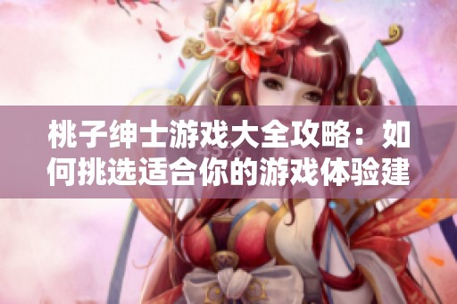 桃子绅士游戏大全攻略：如何挑选适合你的游戏体验建议