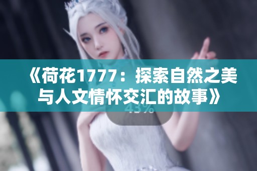《荷花1777：探索自然之美与人文情怀交汇的故事》