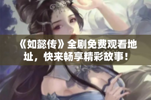《如懿传》全剧免费观看地址，快来畅享精彩故事！