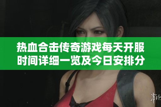 热血合击传奇游戏每天开服时间详细一览及今日安排分享