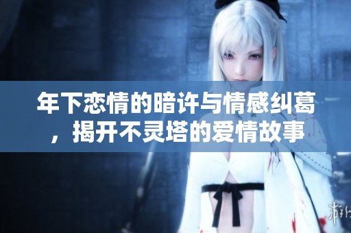 年下恋情的暗许与情感纠葛，揭开不灵塔的爱情故事