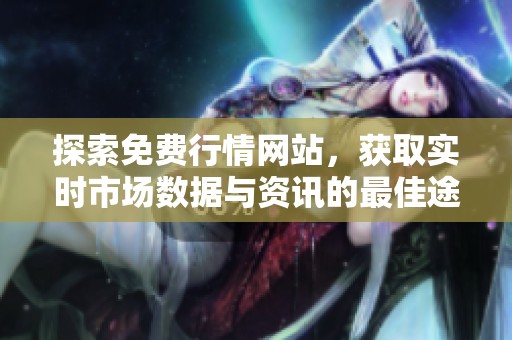 探索免费行情网站，获取实时市场数据与资讯的最佳途径