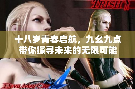 十八岁青春启航，九幺九点带你探寻未来的无限可能