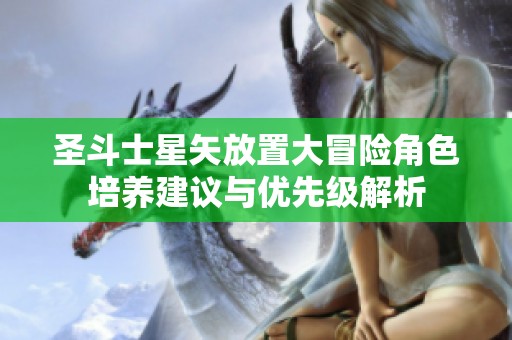 圣斗士星矢放置大冒险角色培养建议与优先级解析