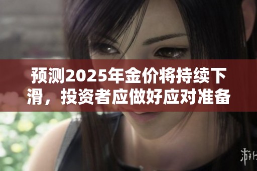 预测2025年金价将持续下滑，投资者应做好应对准备