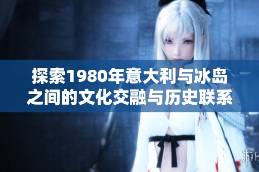 探索1980年意大利与冰岛之间的文化交融与历史联系