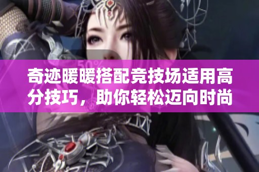 奇迹暖暖搭配竞技场适用高分技巧，助你轻松迈向时尚巅峰