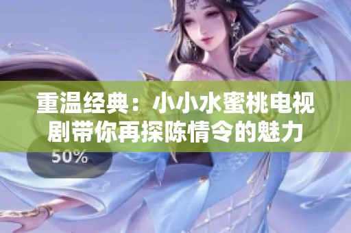 重温经典：小小水蜜桃电视剧带你再探陈情令的魅力