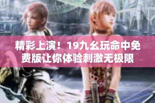 精彩上演！19九幺玩命中免费版让你体验刺激无极限