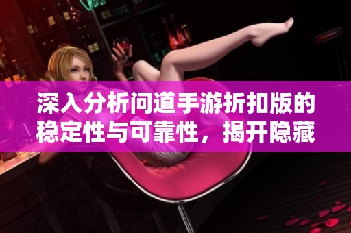 深入分析问道手游折扣版的稳定性与可靠性，揭开隐藏真相