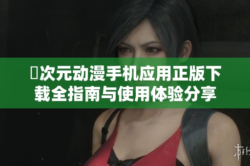 囧次元动漫手机应用正版下载全指南与使用体验分享