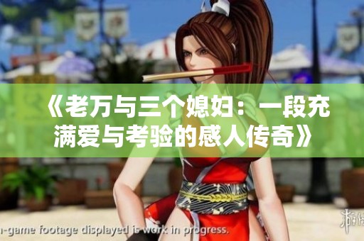 《老万与三个媳妇：一段充满爱与考验的感人传奇》