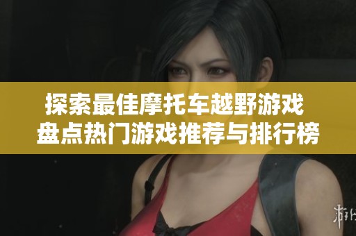 探索最佳摩托车越野游戏 盘点热门游戏推荐与排行榜单