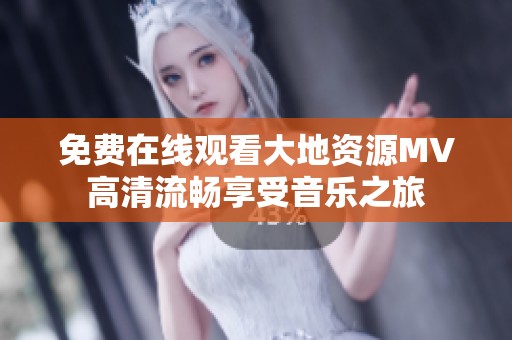 免费在线观看大地资源MV高清流畅享受音乐之旅