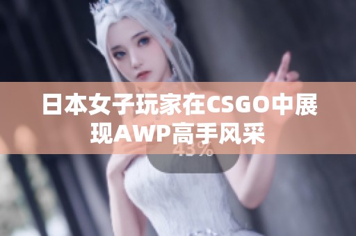 日本女子玩家在CSGO中展现AWP高手风采