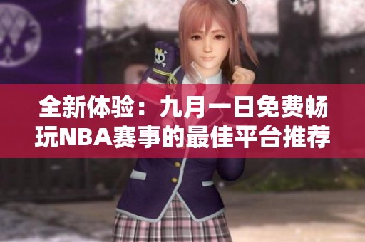 全新体验：九月一日免费畅玩NBA赛事的最佳平台推荐
