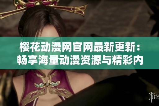 樱花动漫网官网最新更新：畅享海量动漫资源与精彩内容