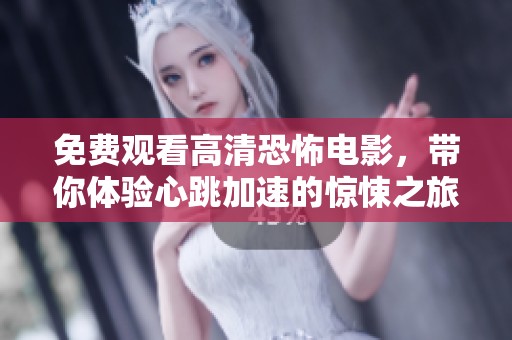 免费观看高清恐怖电影，带你体验心跳加速的惊悚之旅