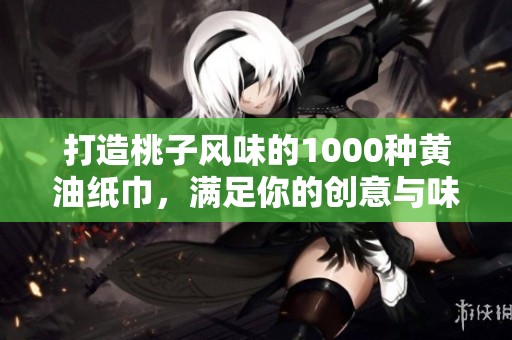 打造桃子风味的1000种黄油纸巾，满足你的创意与味蕾
