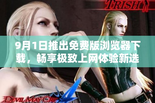 9月1日推出免费版浏览器下载，畅享极致上网体验新选择