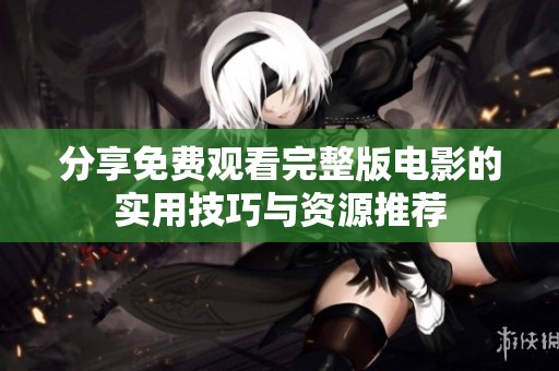 分享免费观看完整版电影的实用技巧与资源推荐
