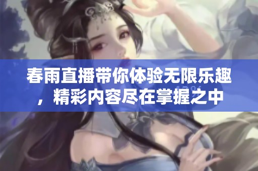 春雨直播带你体验无限乐趣，精彩内容尽在掌握之中