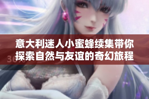 意大利迷人小蜜蜂续集带你探索自然与友谊的奇幻旅程