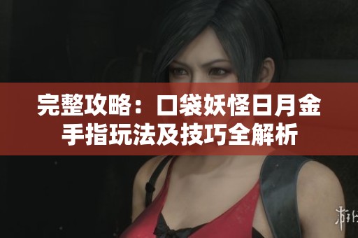 完整攻略：口袋妖怪日月金手指玩法及技巧全解析