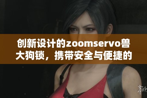 创新设计的zoomservo兽大狗锁，携带安全与便捷的新选择