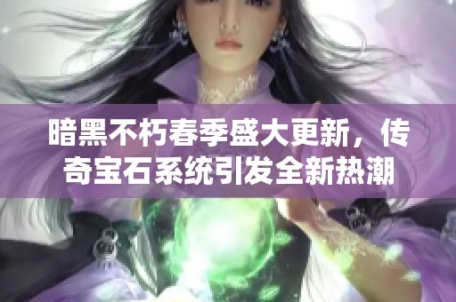 暗黑不朽春季盛大更新，传奇宝石系统引发全新热潮