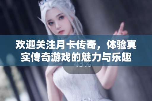 欢迎关注月卡传奇，体验真实传奇游戏的魅力与乐趣