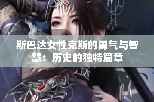 斯巴达女性克斯的勇气与智慧：历史的独特篇章