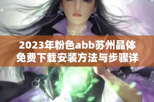 2023年粉色abb苏州晶体免费下载安装方法与步骤详解