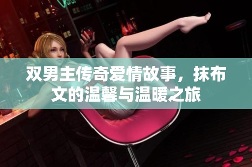 双男主传奇爱情故事，抹布文的温馨与温暖之旅