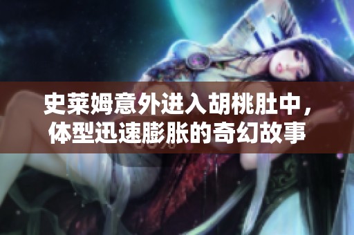 史莱姆意外进入胡桃肚中，体型迅速膨胀的奇幻故事
