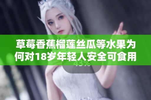 草莓香蕉榴莲丝瓜等水果为何对18岁年轻人安全可食用
