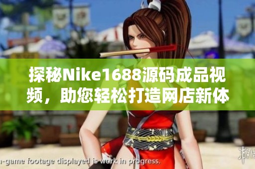 探秘Nike1688源码成品视频，助您轻松打造网店新体验
