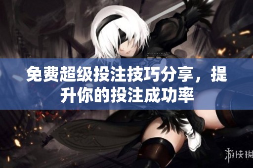 免费超级投注技巧分享，提升你的投注成功率