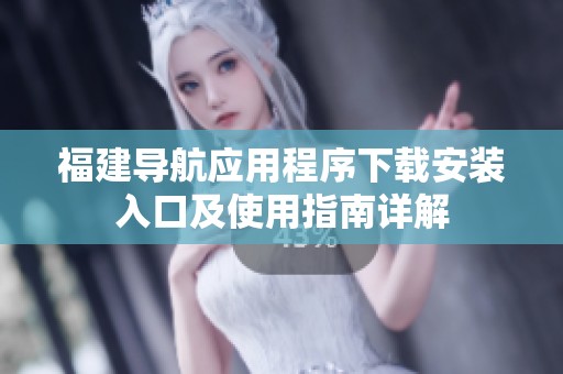 福建导航应用程序下载安装入口及使用指南详解