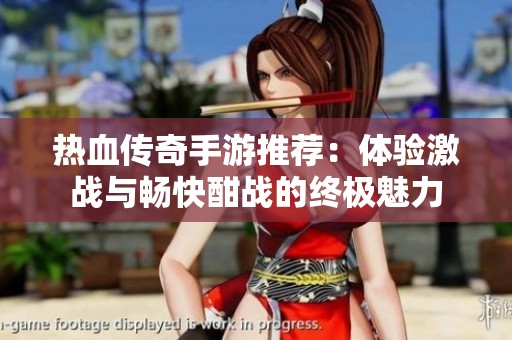 热血传奇手游推荐：体验激战与畅快酣战的终极魅力