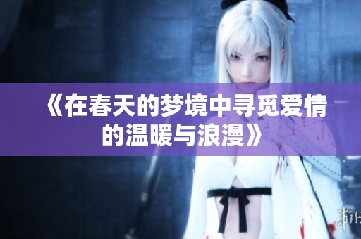 《在春天的梦境中寻觅爱情的温暖与浪漫》